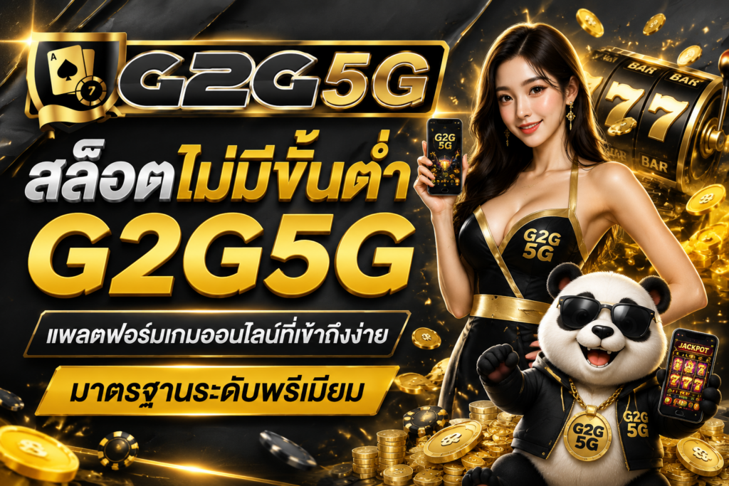 สล็อตไม่มีขั้นต่ำ G2G5G แพลตฟอร์มเกมออนไลน์ที่เข้าถึงง่าย มาตรฐานระดับพรีเมียม