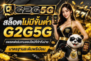 สล็อตไม่มีขั้นต่ำ G2G5G แพลตฟอร์มเกมออนไลน์ที่เข้าถึงง่าย มาตรฐานระดับพรีเมียม